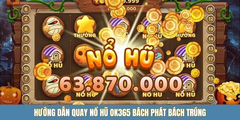 Hướng dẫn quay nổ hũ OK365 bách phát bách trúng